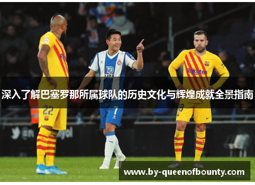 深入了解巴塞罗那所属球队的历史文化与辉煌成就全景指南