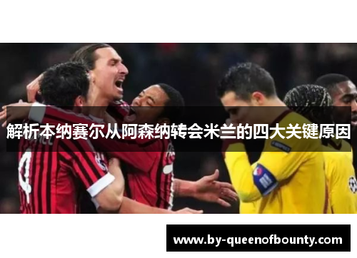 解析本纳赛尔从阿森纳转会米兰的四大关键原因 解析本纳赛尔从阿森纳转会米兰的四大关键原因