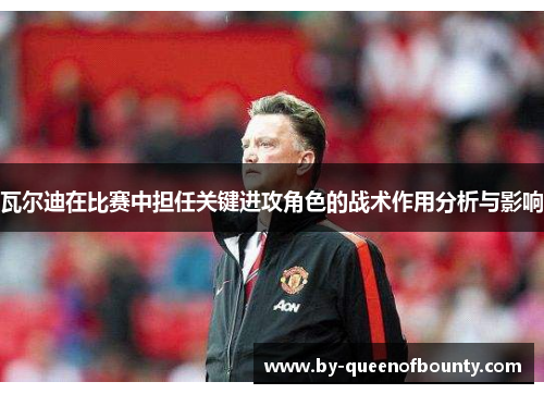 瓦尔迪在比赛中担任关键进攻角色的战术作用分析与影响