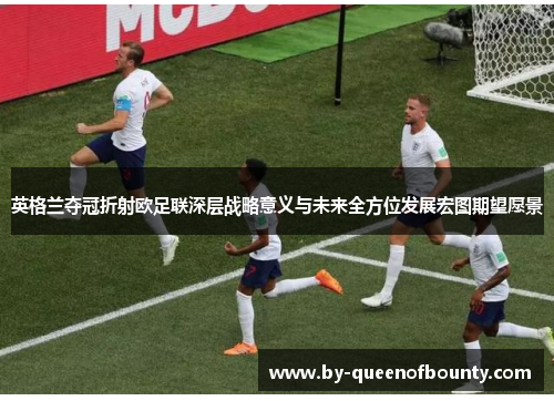 英格兰夺冠折射欧足联深层战略意义与未来全方位发展宏图期望愿景