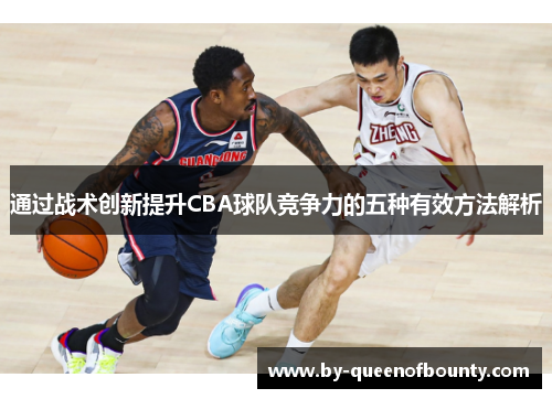 通过战术创新提升CBA球队竞争力的五种有效方法解析