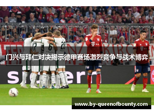 门兴与拜仁对决揭示德甲赛场激烈竞争与战术博弈