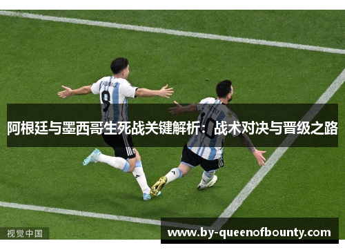 阿根廷与墨西哥生死战关键解析：战术对决与晋级之路