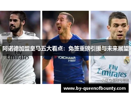 阿诺德加盟皇马五大看点：免签重磅引援与未来展望