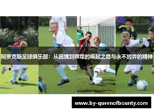 阿贾克斯足球俱乐部：从困境到辉煌的崛起之路与永不放弃的精神