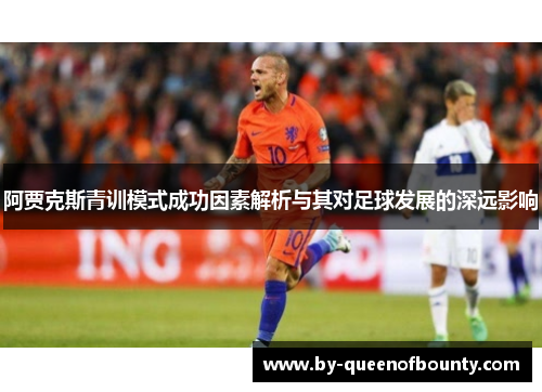阿贾克斯青训模式成功因素解析与其对足球发展的深远影响