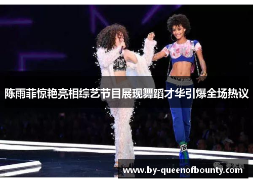 陈雨菲惊艳亮相综艺节目展现舞蹈才华引爆全场热议