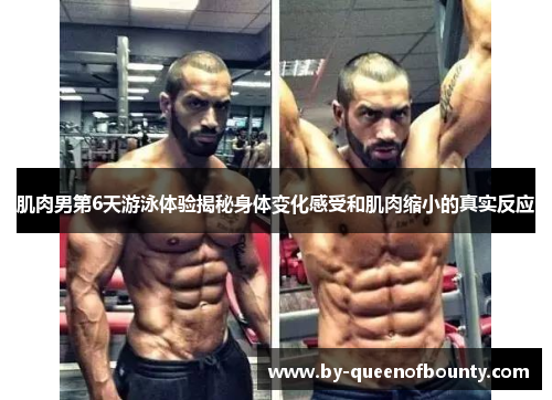 肌肉男第6天游泳体验揭秘身体变化感受和肌肉缩小的真实反应