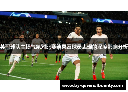 英冠球队主场气氛对比赛结果及球员表现的深度影响分析 英冠球队主场气氛对比赛结果及球员表现的深度影响分析