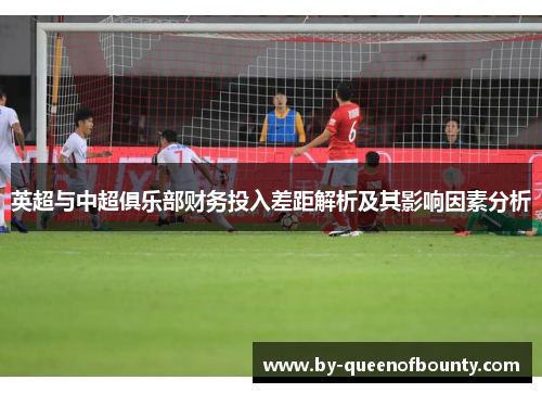 英超与中超俱乐部财务投入差距解析及其影响因素分析