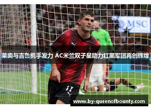 莱奥与吉鲁携手发力 AC米兰双子星助力红黑军团再创辉煌