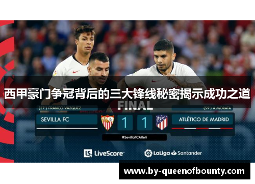 西甲豪门争冠背后的三大锋线秘密揭示成功之道
