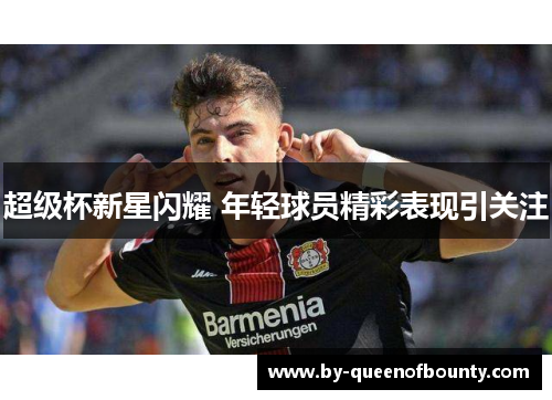 超级杯新星闪耀 年轻球员精彩表现引关注