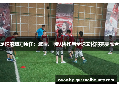 足球的魅力所在：激情、团队协作与全球文化的完美融合