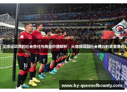 足球运动员的社会责任与商业价值解析：从竞技场到社会舞台的多重角色