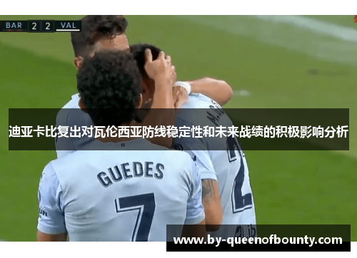 迪亚卡比复出对瓦伦西亚防线稳定性和未来战绩的积极影响分析