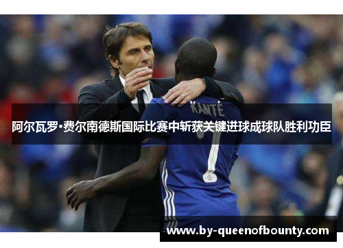 阿尔瓦罗·费尔南德斯国际比赛中斩获关键进球成球队胜利功臣