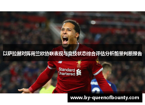 以萨拉赫对阵荷兰欧协联表现与竞技状态综合评估分析前景判断报告