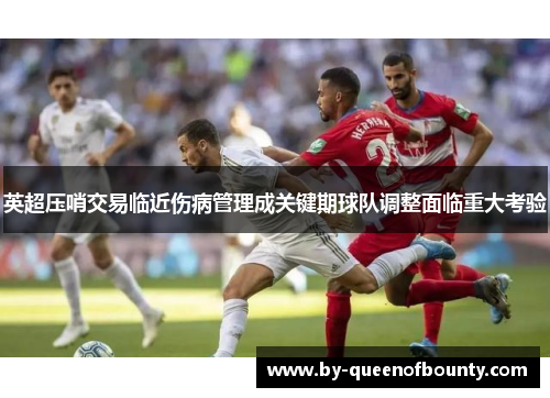 英超压哨交易临近伤病管理成关键期球队调整面临重大考验