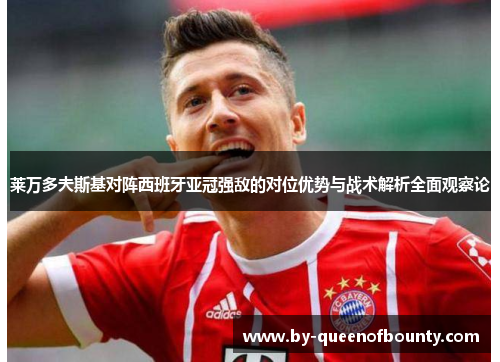 莱万多夫斯基对阵西班牙亚冠强敌的对位优势与战术解析全面观察论 莱万多夫斯基对阵西班牙亚冠强敌的对位优势与战术解析全面观察论