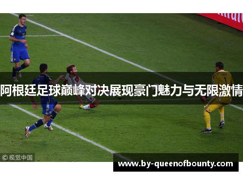 阿根廷足球巅峰对决展现豪门魅力与无限激情 阿根廷足球巅峰对决展现豪门魅力与无限激情