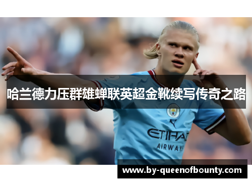 哈兰德力压群雄蝉联英超金靴续写传奇之路 哈兰德力压群雄蝉联英超金靴续写传奇之路