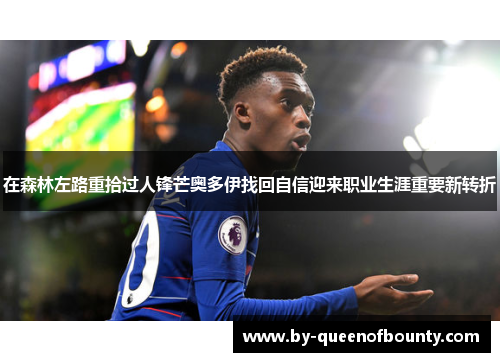 在森林左路重拾过人锋芒奥多伊找回自信迎来职业生涯重要新转折