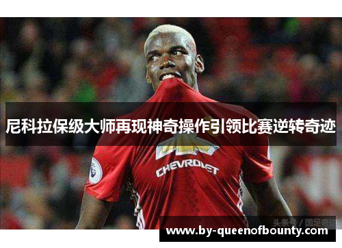 尼科拉保级大师再现神奇操作引领比赛逆转奇迹