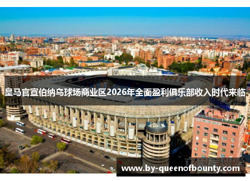 皇马官宣伯纳乌球场商业区2026年全面盈利俱乐部收入时代来临