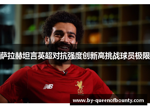 萨拉赫坦言英超对抗强度创新高挑战球员极限