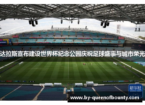 达拉斯宣布建设世界杯纪念公园庆祝足球盛事与城市荣光