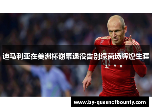 迪马利亚在美洲杯谢幕退役告别绿茵场辉煌生涯