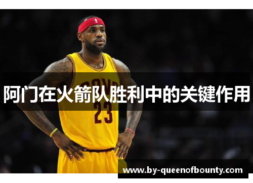 阿门在火箭队胜利中的关键作用