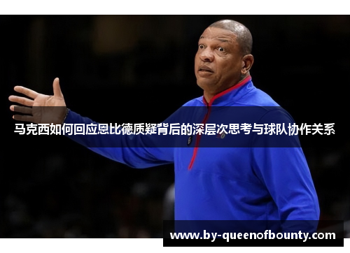 马克西如何回应恩比德质疑背后的深层次思考与球队协作关系