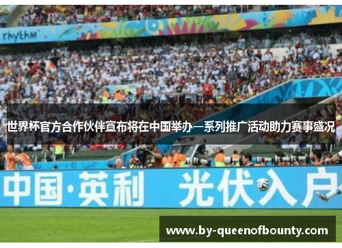 世界杯官方合作伙伴宣布将在中国举办一系列推广活动助力赛事盛况