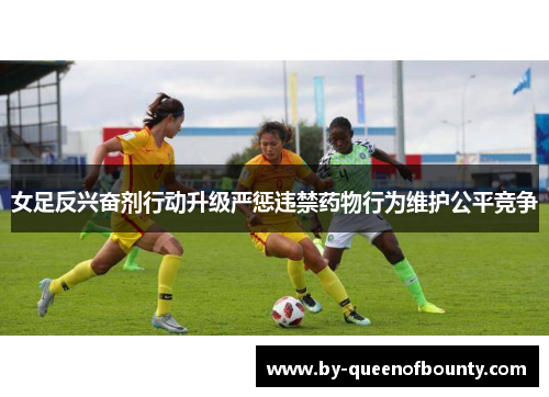 女足反兴奋剂行动升级严惩违禁药物行为维护公平竞争