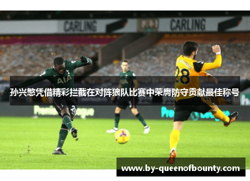 孙兴慜凭借精彩拦截在对阵狼队比赛中荣膺防守贡献最佳称号