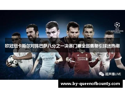 欧冠纽卡斯尔对阵巴萨八分之一决赛门票全部售罄引球迷热潮