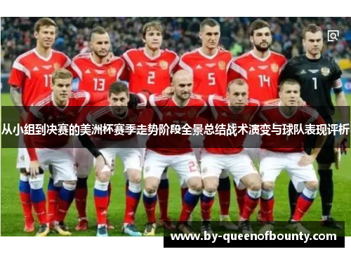 从小组到决赛的美洲杯赛季走势阶段全景总结战术演变与球队表现评析 从小组到决赛的美洲杯赛季走势阶段全景总结战术演变与球队表现评析