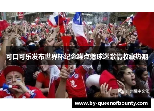 可口可乐发布世界杯纪念罐点燃球迷激情收藏热潮