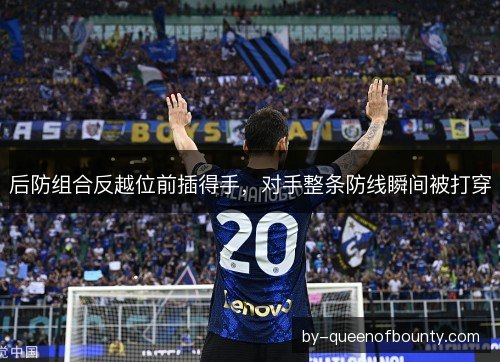 后防组合反越位前插得手，对手整条防线瞬间被打穿