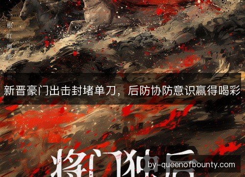 新晋豪门出击封堵单刀，后防协防意识赢得喝彩